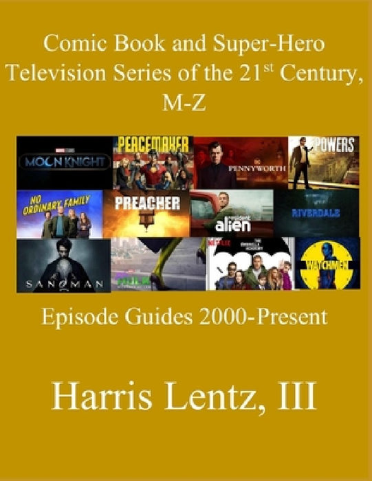 Comic Book and Super-Hero Television Series of the 21st Century, M-Z: Episode Guides, 2000 - Present by Harris Monroe, III Lentz
