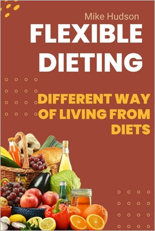 Flexible Dieting: different way of living from diets by Mike Hudson