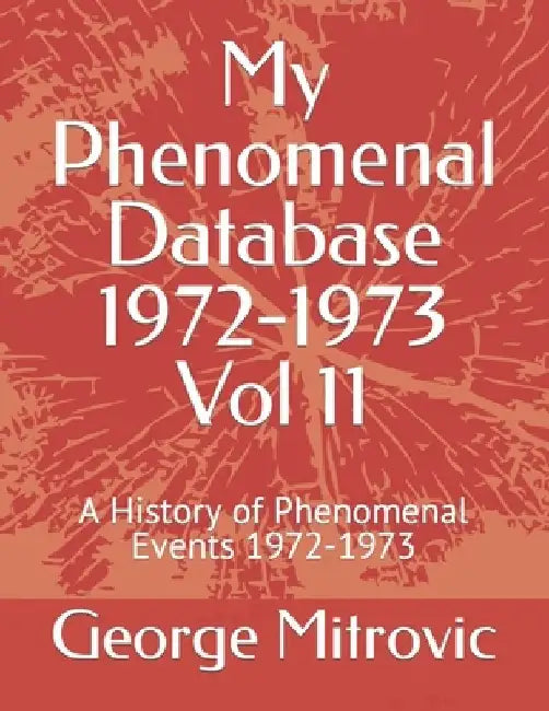 My Phenomenal Database 1972-1973 Vol 11: A History of Phenomenal Events 1972-1973 by George Mitrovic