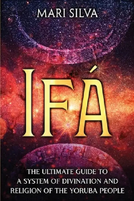 Ifá: The Ultimate Guide to a System of Divination and Religion of the Yoruba People by Mari Silva
