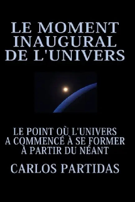 Le Moment Inaugural de l'Univers: Le Point Où l'Univers a Commencé À Se Former À Partir Du Néant by Carlos L. Partidas