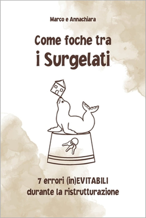 Come Foche Tra I Surgelati: 7 errori (in)EVITABILI durante la ristrutturazione by Marco Rossi, Annachiara Castagnini