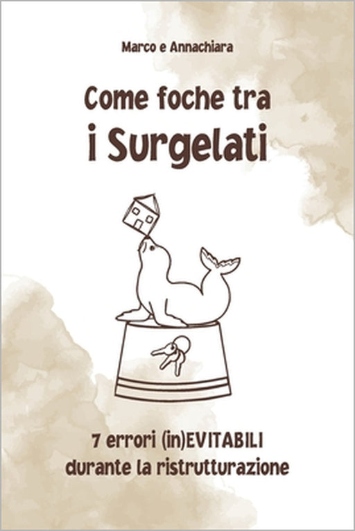 Come Foche Tra I Surgelati: 7 errori (in)EVITABILI durante la ristrutturazione by Marco Rossi, Annachiara Castagnini