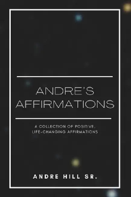 Andre's Affirmations: A Collection of Positive, Life-Changing Affirmations by Sr. Hill Andre Keith