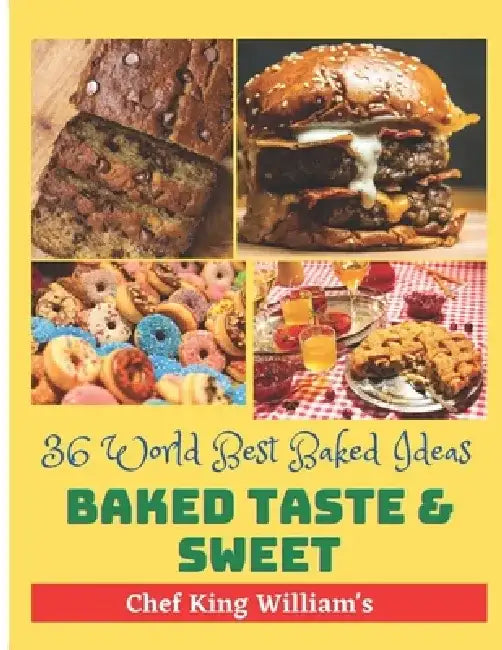 Baked Taste and Sweet: 36 World Best Baked Ideas by Chief King Williams