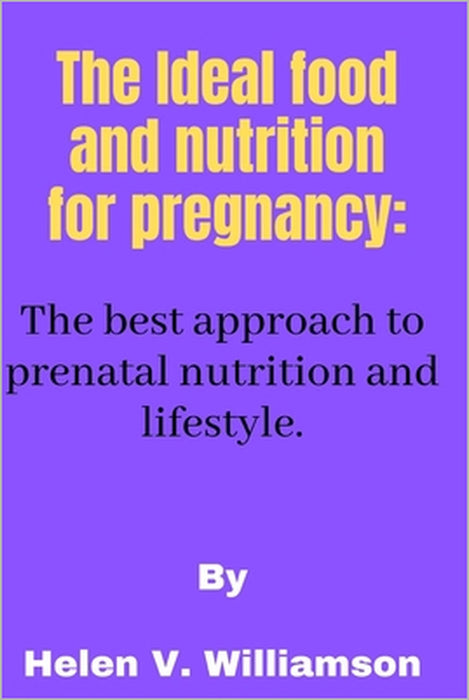 The Ideal food and nutrition for pregnancy: The best approach to effective prenatal nutrition by Helen V. Williamson