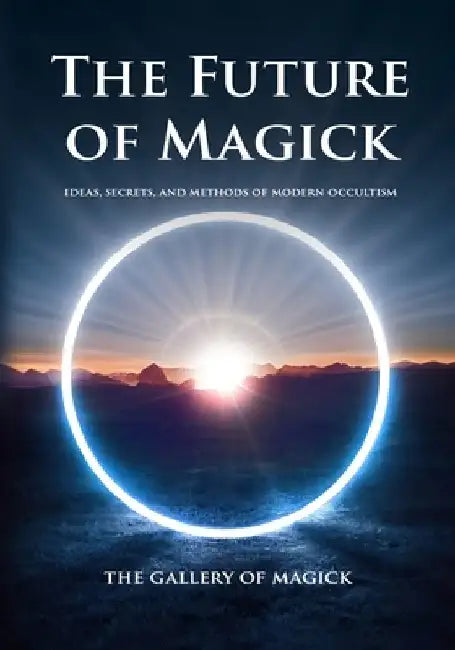 The Future of Magick: Ideas, Secrets, and Methods of Modern Occultism by The Gallery of Magick