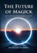 The Future of Magick: Ideas, Secrets, and Methods of Modern Occultism by The Gallery of Magick