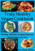 Truly Healthy Vegan Cookbook: 75 easy, Healthy recipes that are ready when you are by Olivia Miller