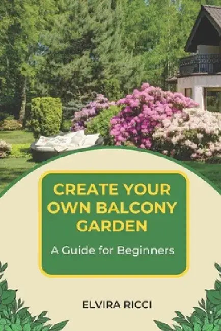 Create Your Own Balcony Garden: A Guide for Beginners by Elvira Ricci