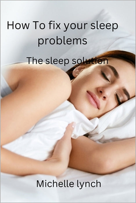 How to Fix Your Sleep Problems: The Sleep Solution by Michelle Lynch
