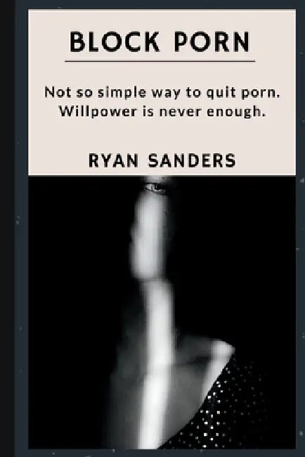 Block Porn: Not So Simple Way to Quit Porn. Willpower Is Never Enough. by Ryan Sanders