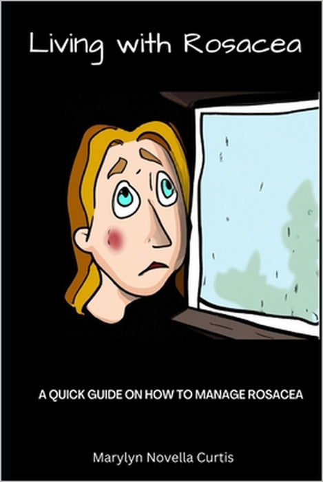 Living with Rosacea: A Quick Guide on How to Manage Rosacea by Marlyn Curtis