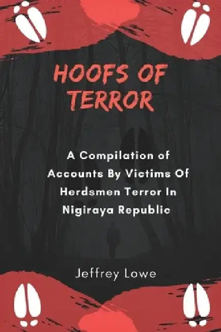 Hoofs of Terror: A Compilation of Accounts by victims of herdsmen Terror in Nigiraya Republic by Jeffrey Lowe