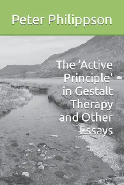 The 'Active Principle' in Gestalt Therapy and Other Essays by Peter Philippson