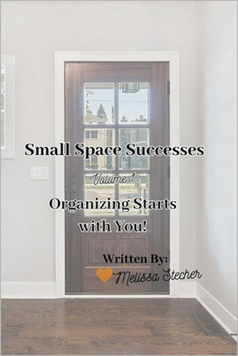 Small Space Successes: Organizing Starts with You! by Melissa Stecher
