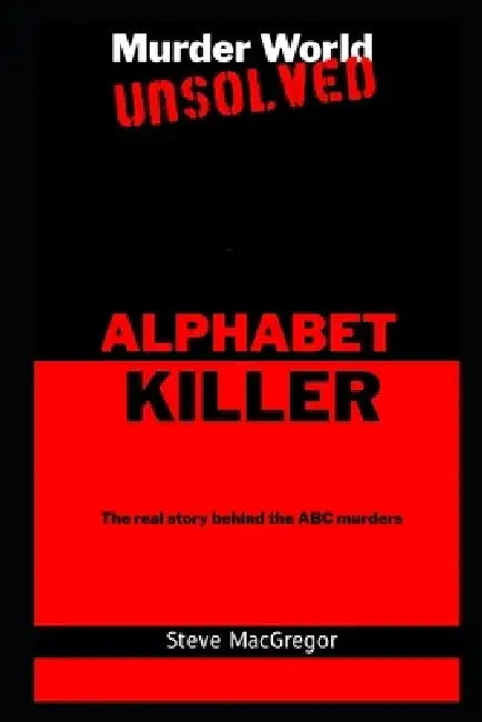 The Alphabet Killer: The real story behind the ABC murders by Steve MacGregor