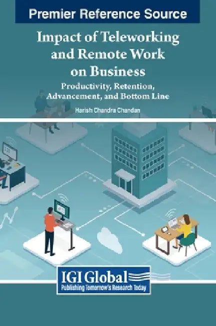 Impact of Teleworking and Remote Work on Business: Productivity, Retention, Advancement, and Bottom Line by Harish Chandra Chandan