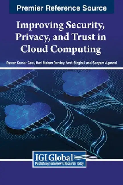 Improving Security, Privacy, and Trust in Cloud Computing by Pawan Kumar Goel