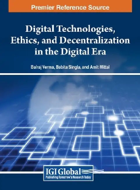 Digital Technologies, Ethics, and Decentralization in the Digital Era by Balraj Verma