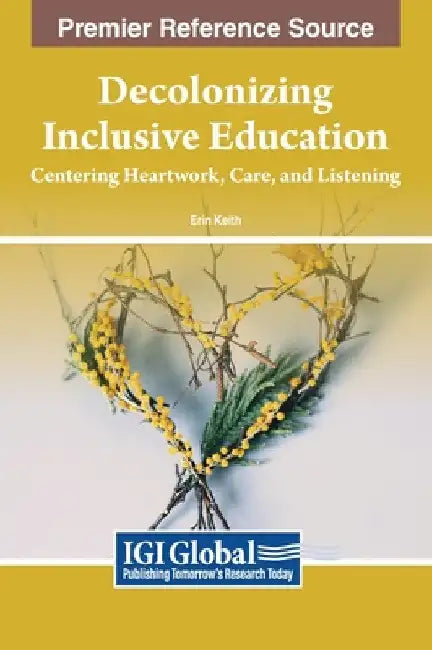 Decolonizing Inclusive Education: Centering Heartwork, Care, and Listening by Erin Keith