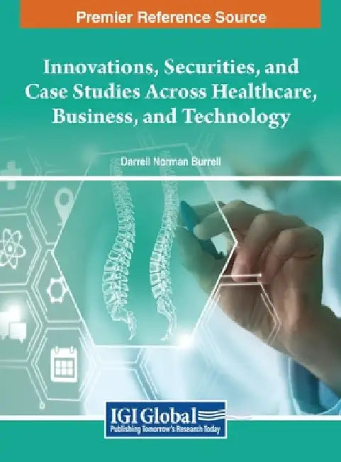 Innovations, Securities, and Case Studies Across Healthcare, Business, and Technology by Darrell Norman Burrell