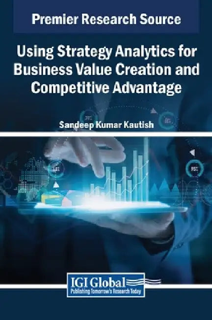 Using Strategy Analytics for Business Value Creation and Competitive Advantage by Sandeep Kumar Kautish
