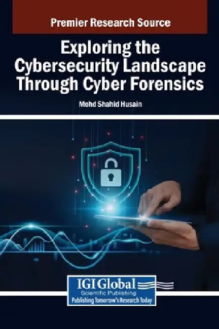 Exploring the Cybersecurity Landscape Through Cyber Forensics by Mohd Shahid Husain