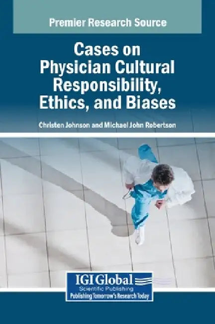 Cases on Physician Cultural Responsibility, Ethics, and Biases by Christen D. Johnson