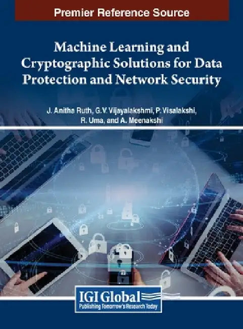 Machine Learning and Cryptographic Solutions for Data Protection and Network Security by J. Anitha Ruth