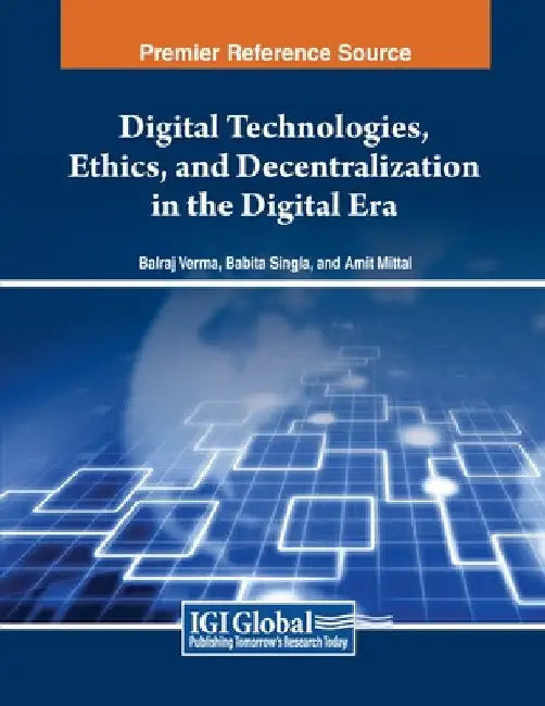 Digital Technologies, Ethics, and Decentralization in the Digital Era by Balraj Verma