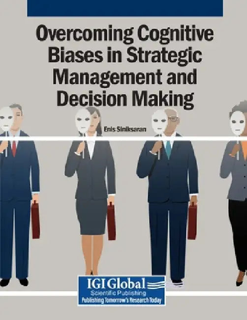 Overcoming Cognitive Biases in Strategic Management and Decision Making by Enis Siniksaran