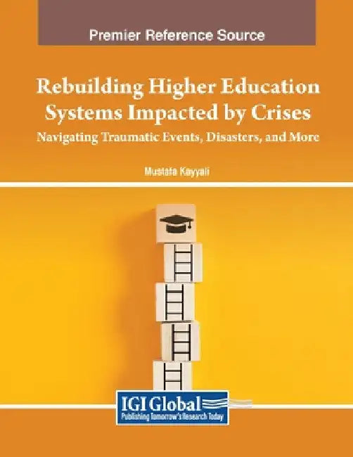 Rebuilding Higher Education Systems Impacted by Crises: Navigating Traumatic Events, Disasters, and More by Mustafa Kayyali