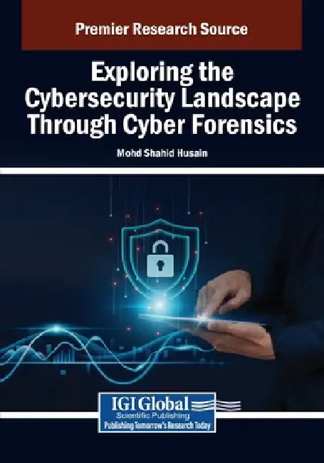 Exploring the Cybersecurity Landscape Through Cyber Forensics by Mohd Shahid Husain