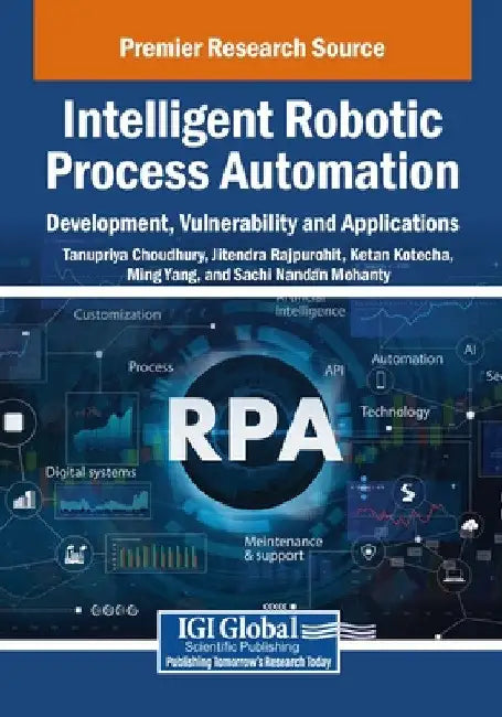 Intelligent Robotic Process Automation: Development, Vulnerability and Applications by Tanupriya Choudhury