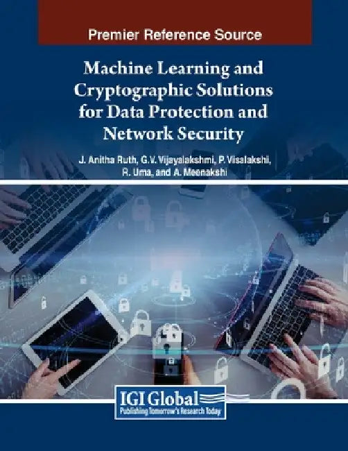 Machine Learning and Cryptographic Solutions for Data Protection and Network Security by J. Anitha Ruth