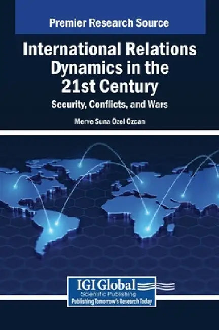 International Relations Dynamics in the 21st Century: Security, Conflicts, and Wars by Merve Suna Özel Özcan