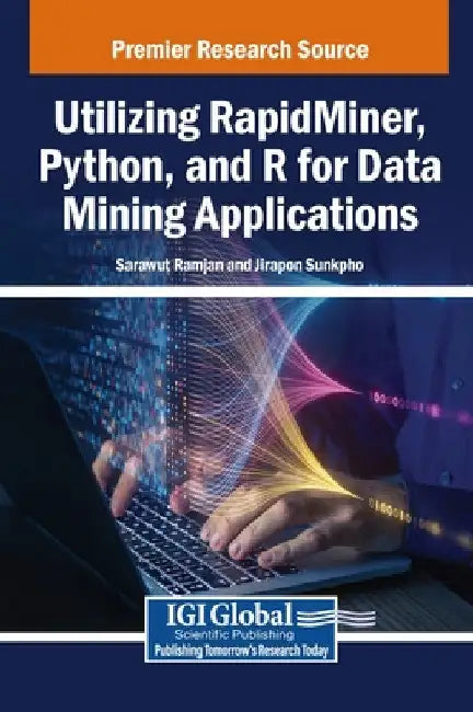 Utilizing RapidMiner, Python, and R for Data Mining Applications by Sarawut Ramjan