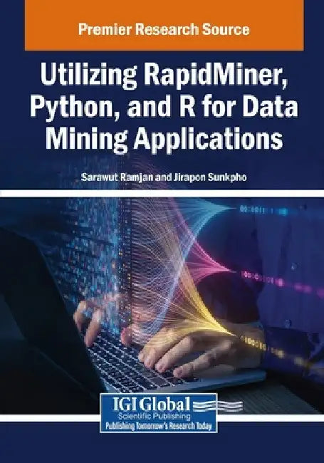 Utilizing RapidMiner, Python, and R for Data Mining Applications by Sarawut Ramjan