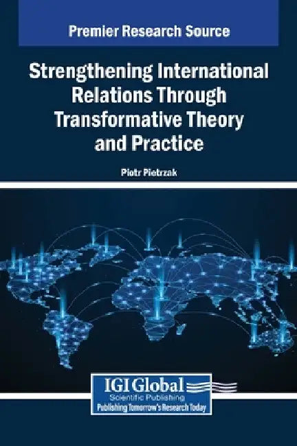 Strengthening International Relations Through Transformative Theory and Practice by Piotr Pietrzak