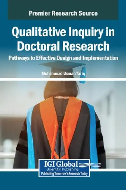 Qualitative Inquiry in Doctoral Research: Pathways to Effective Design and Implementation by Muhammad Usman Tariq