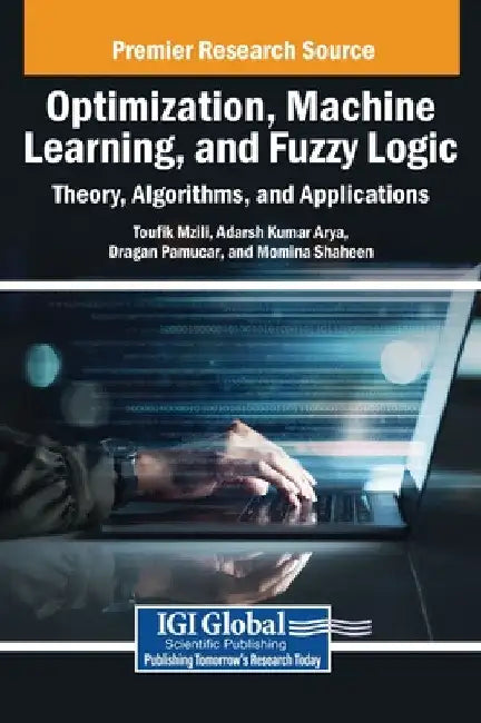 Optimization, Machine Learning, and Fuzzy Logic: Theory, Algorithms, and Applications by Toufik Mzili