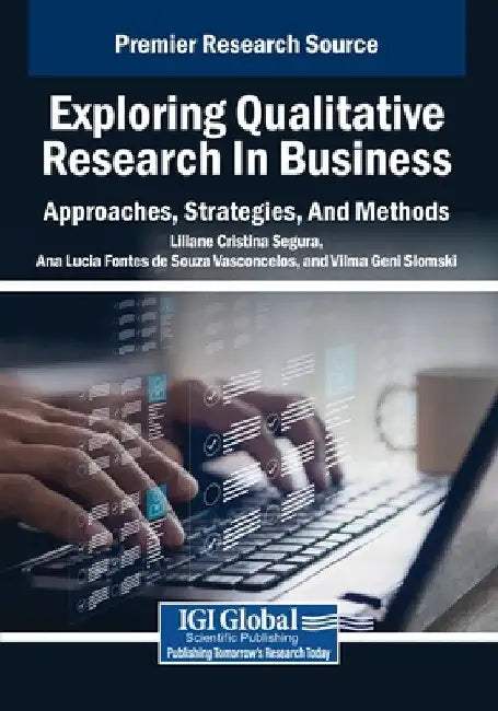 Exploring Qualitative Research in Business: Approaches, Strategies, And Methods by Liliane Cristina Segura