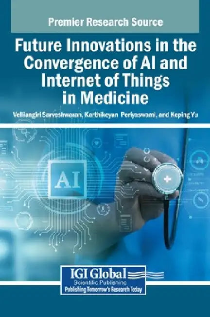 Future Innovations in the Convergence of AI and Internet of Things in Medicine by Velliangiri Sarveshwaran