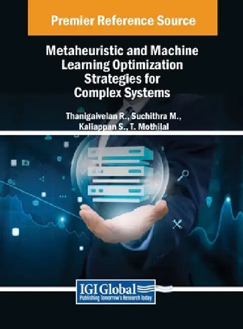 Metaheuristic and Machine Learning Optimization Strategies for Complex Systems by Thanigaivelan R
