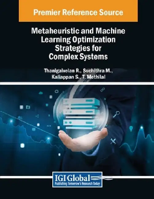Metaheuristic and Machine Learning Optimization Strategies for Complex Systems by Thanigaivelan R
