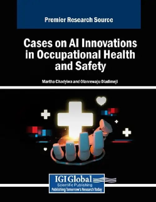 Cases on AI Innovations in Occupational Health and Safety by Martha Chadyiwa
