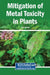 Mitigation of Metal Toxicity in Plants by Riaz Ahmad