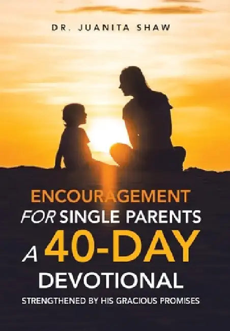 Encouragement for Single Parents A 40-Day DEVOTIONAL: Strengthened by His Gracious Promises by Juanita Shaw