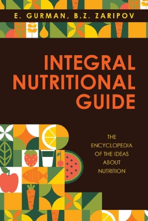 Integral Nutritional Guide: The Encyclopedia of the Ideas about Nutrition by E. Gurman, B. Z. Zaripov
